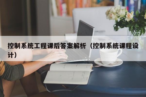 控制系統工程課后答案解析（控制系統課程設計）-第1張圖片-晉江速捷自動化科技有限公司