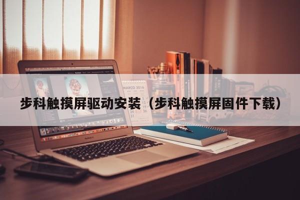 步科觸摸屏驅(qū)動安裝（步科觸摸屏固件下載）-第1張圖片-晉江速捷自動化科技有限公司