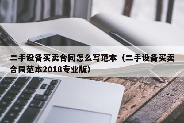 二手設備買賣合同怎么寫范本（二手設備買賣合同范本2018專業版）-第1張圖片-晉江速捷自動化科技有限公司