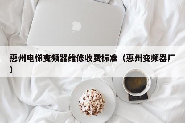 惠州電梯變頻器維修收費標(biāo)準(zhǔn)（惠州變頻器廠）-第1張圖片-晉江速捷自動化科技有限公司