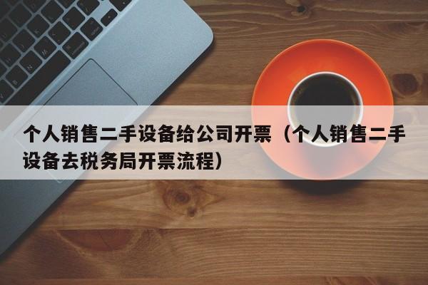 個人銷售二手設備給公司開票（個人銷售二手設備去稅務局開票流程）-第1張圖片-晉江速捷自動化科技有限公司