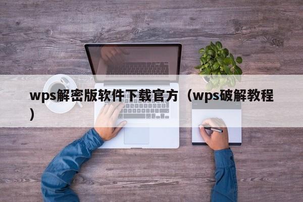 wps解密版軟件下載官方（wps破解教程）-第1張圖片-晉江速捷自動化科技有限公司