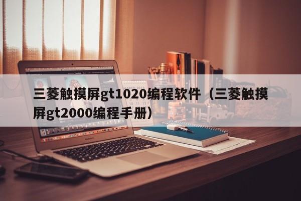 三菱觸摸屏gt1020編程軟件（三菱觸摸屏gt2000編程手冊）-第1張圖片-晉江速捷自動化科技有限公司