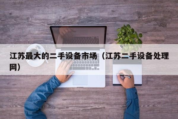 江蘇最大的二手設備市場（江蘇二手設備處理網）-第1張圖片-晉江速捷自動化科技有限公司