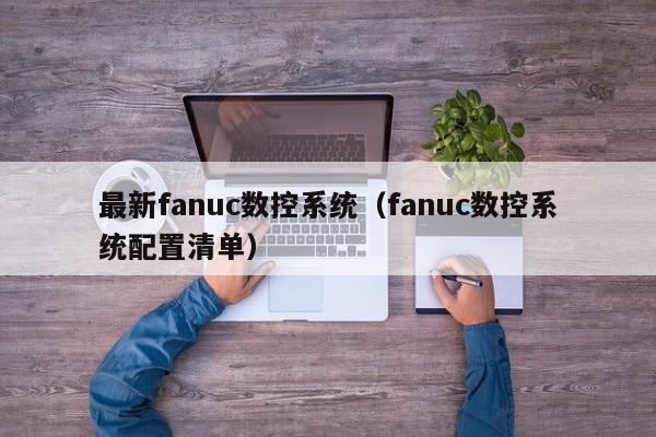 最新fanuc數(shù)控系統(tǒng)（fanuc數(shù)控系統(tǒng)配置清單）-第1張圖片-晉江速捷自動(dòng)化科技有限公司