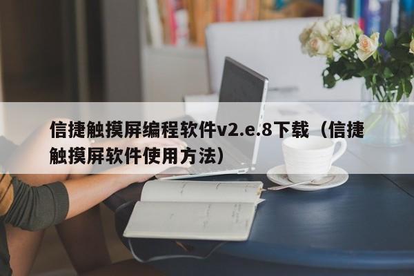 信捷觸摸屏編程軟件v2.e.8下載（信捷觸摸屏軟件使用方法）-第1張圖片-晉江速捷自動化科技有限公司