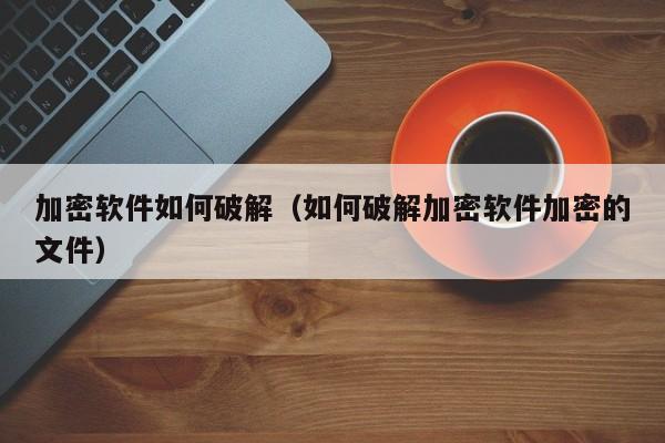 加密軟件如何破解（如何破解加密軟件加密的文件）-第1張圖片-晉江速捷自動化科技有限公司