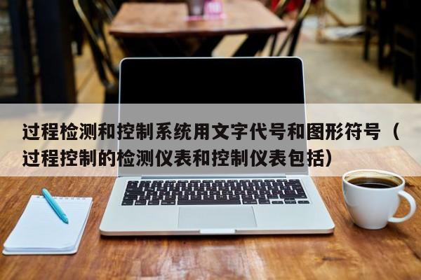 過程檢測和控制系統用文字代號和圖形符號（過程控制的檢測儀表和控制儀表包括）-第1張圖片-晉江速捷自動化科技有限公司