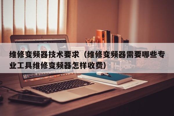 維修變頻器技術要求（維修變頻器需要哪些專業(yè)工具維修變頻器怎樣收費）-第1張圖片-晉江速捷自動化科技有限公司