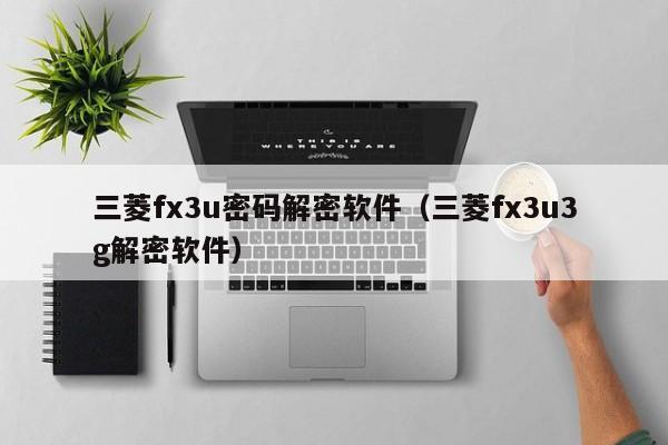 三菱fx3u密碼解密軟件（三菱fx3u3g解密軟件）-第1張圖片-晉江速捷自動化科技有限公司