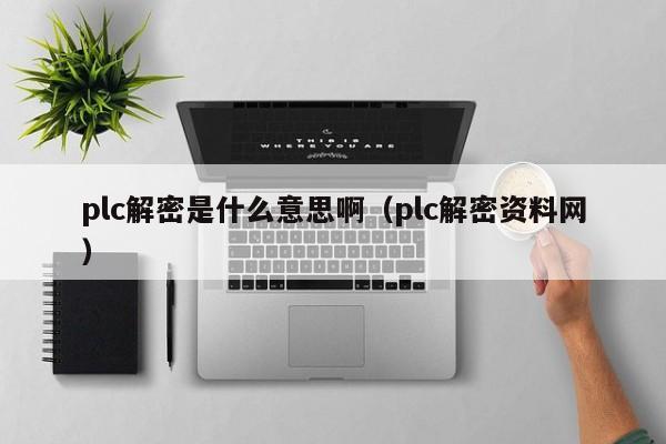 plc解密是什么意思啊（plc解密資料網）-第1張圖片-晉江速捷自動化科技有限公司