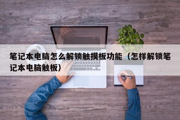 筆記本電腦怎么解鎖觸摸板功能（怎樣解鎖筆記本電腦觸板）-第1張圖片-晉江速捷自動化科技有限公司