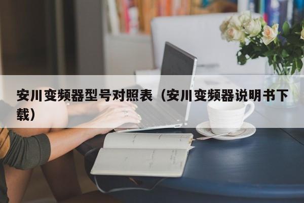 安川變頻器型號對照表（安川變頻器說明書下載）-第1張圖片-晉江速捷自動化科技有限公司