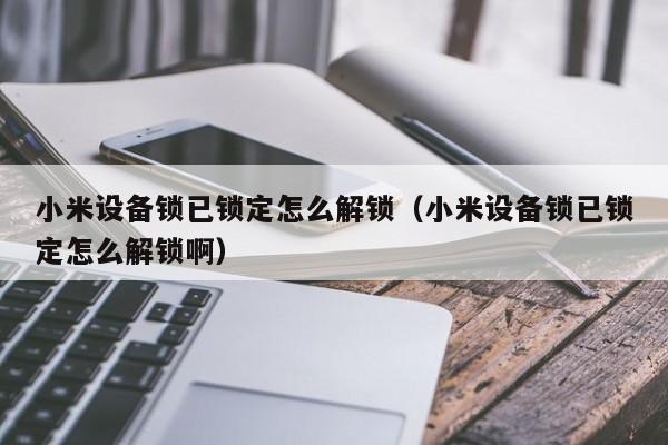 小米設備鎖已鎖定怎么解鎖（小米設備鎖已鎖定怎么解鎖?。?第1張圖片-晉江速捷自動化科技有限公司