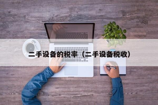 二手設備的稅率（二手設備稅收）-第1張圖片-晉江速捷自動化科技有限公司