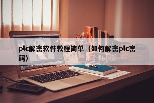 plc解密軟件教程簡單（如何解密plc密碼）-第1張圖片-晉江速捷自動化科技有限公司