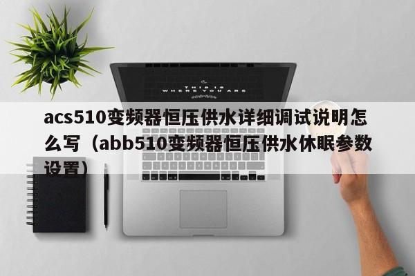 acs510變頻器恒壓供水詳細調試說明怎么寫（abb510變頻器恒壓供水休眠參數設置）-第1張圖片-晉江速捷自動化科技有限公司