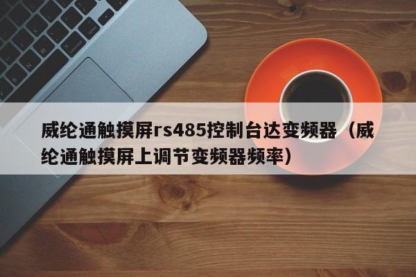 威綸通觸摸屏rs485控制臺達變頻器（威綸通觸摸屏上調節變頻器頻率）-第1張圖片-晉江速捷自動化科技有限公司