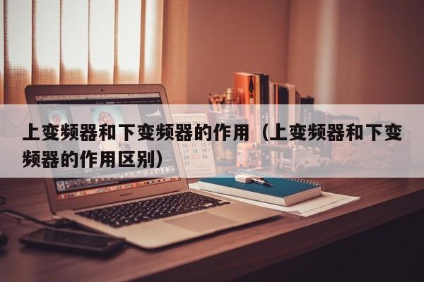 上變頻器和下變頻器的作用（上變頻器和下變頻器的作用區(qū)別）-第1張圖片-晉江速捷自動(dòng)化科技有限公司
