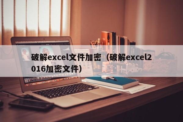 破解excel文件加密（破解excel2016加密文件）-第1張圖片-晉江速捷自動化科技有限公司