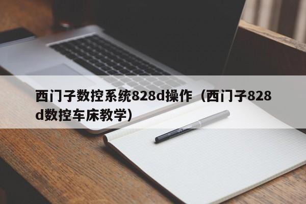 西門子數控系統828d操作（西門子828d數控車床教學）-第1張圖片-晉江速捷自動化科技有限公司