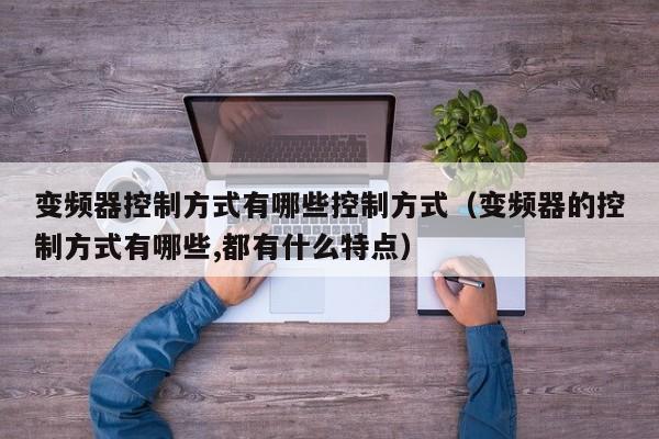 變頻器控制方式有哪些控制方式（變頻器的控制方式有哪些,都有什么特點）-第1張圖片-晉江速捷自動化科技有限公司