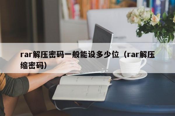 rar解壓密碼一般能設多少位（rar解壓縮密碼）-第1張圖片-晉江速捷自動化科技有限公司