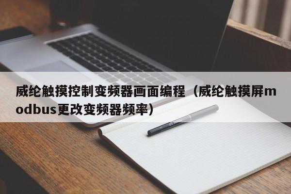 威綸觸摸控制變頻器畫面編程（威綸觸摸屏modbus更改變頻器頻率）-第1張圖片-晉江速捷自動化科技有限公司