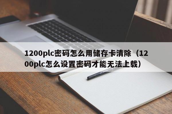 1200plc密碼怎么用儲(chǔ)存卡清除（1200plc怎么設(shè)置密碼才能無法上載）-第1張圖片-晉江速捷自動(dòng)化科技有限公司