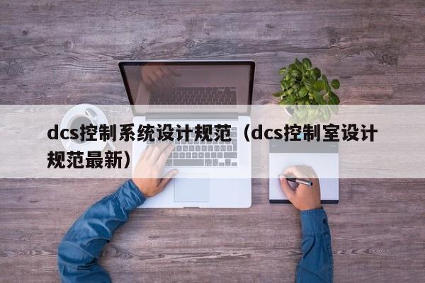 dcs控制系統(tǒng)設(shè)計(jì)規(guī)范（dcs控制室設(shè)計(jì)規(guī)范最新）-第1張圖片-晉江速捷自動(dòng)化科技有限公司