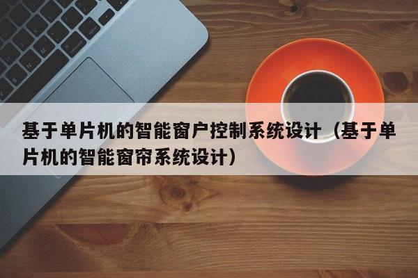 基于單片機(jī)的智能窗戶控制系統(tǒng)設(shè)計(jì)（基于單片機(jī)的智能窗簾系統(tǒng)設(shè)計(jì)）-第1張圖片-晉江速捷自動(dòng)化科技有限公司