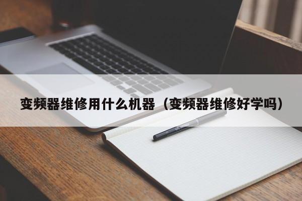 變頻器維修用什么機器（變頻器維修好學嗎）-第1張圖片-晉江速捷自動化科技有限公司