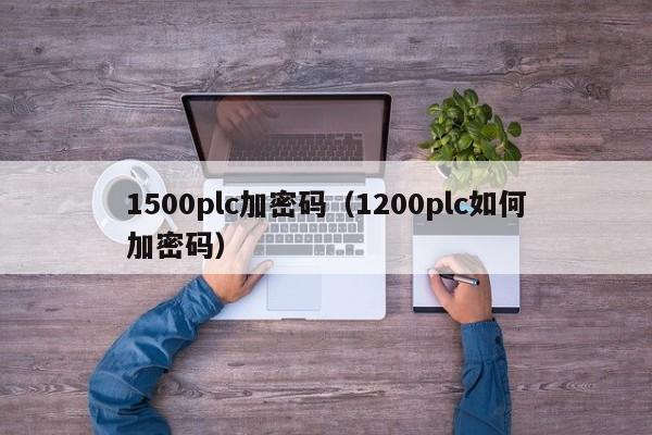 1500plc加密碼（1200plc如何加密碼）-第1張圖片-晉江速捷自動化科技有限公司