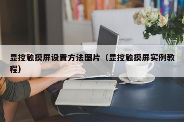 顯控觸摸屏設置方法圖片（顯控觸摸屏實例教程）-第1張圖片-晉江速捷自動化科技有限公司