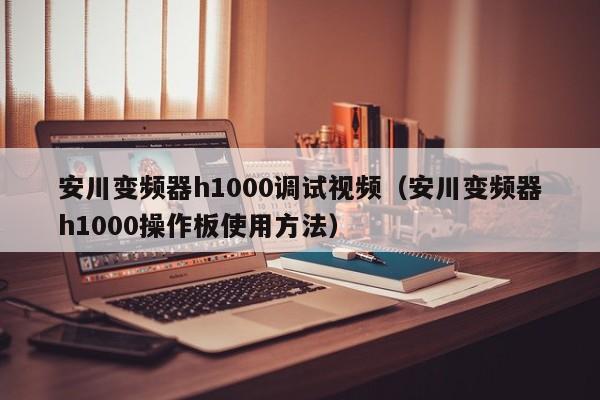 安川變頻器h1000調(diào)試視頻（安川變頻器h1000操作板使用方法）-第1張圖片-晉江速捷自動(dòng)化科技有限公司
