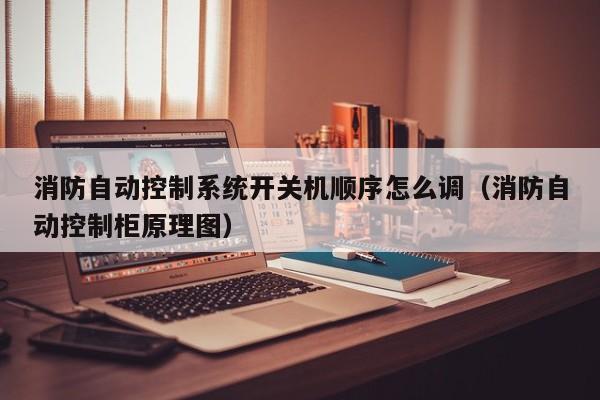 消防自動控制系統開關機順序怎么調（消防自動控制柜原理圖）-第1張圖片-晉江速捷自動化科技有限公司