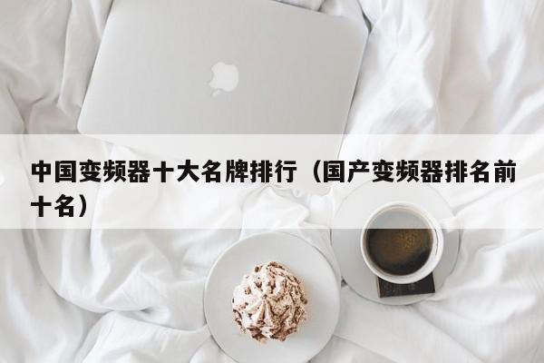 中國變頻器十大名牌排行（國產變頻器排名前十名）-第1張圖片-晉江速捷自動化科技有限公司