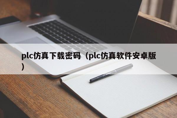 plc仿真下載密碼（plc仿真軟件安卓版）-第1張圖片-晉江速捷自動(dòng)化科技有限公司