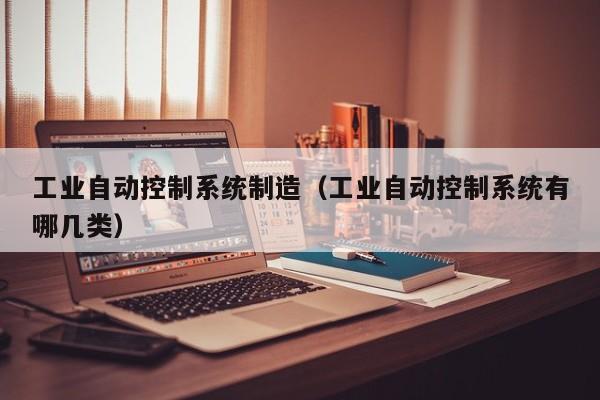 工業自動控制系統制造（工業自動控制系統有哪幾類）-第1張圖片-晉江速捷自動化科技有限公司