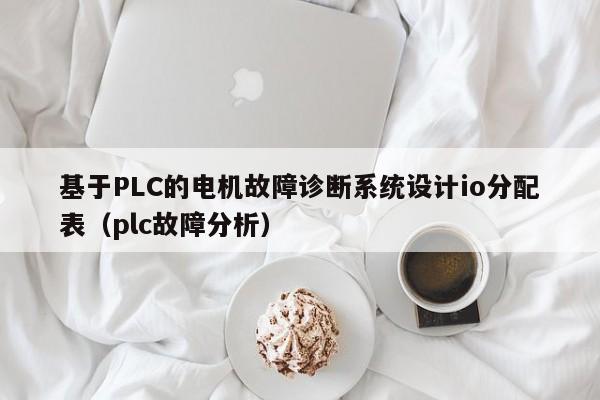 基于PLC的電機故障診斷系統設計io分配表（plc故障分析）-第1張圖片-晉江速捷自動化科技有限公司