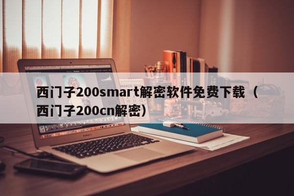 西門子200smart解密軟件免費(fèi)下載（西門子200cn解密）-第1張圖片-晉江速捷自動(dòng)化科技有限公司
