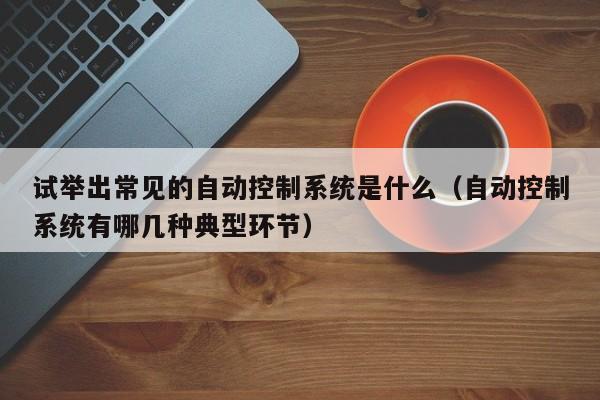 試舉出常見的自動控制系統是什么（自動控制系統有哪幾種典型環節）-第1張圖片-晉江速捷自動化科技有限公司