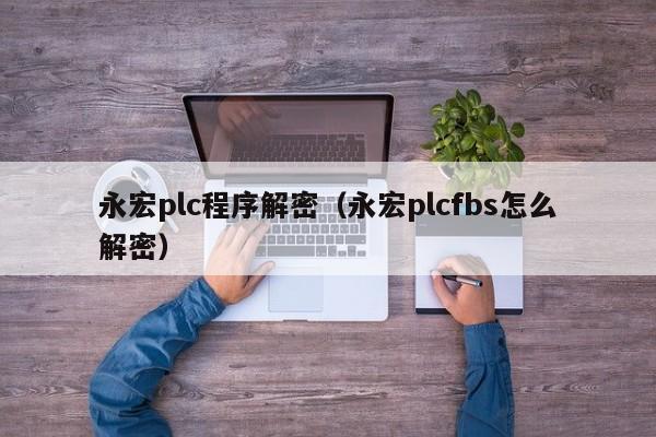 永宏plc程序解密（永宏plcfbs怎么解密）-第1張圖片-晉江速捷自動化科技有限公司
