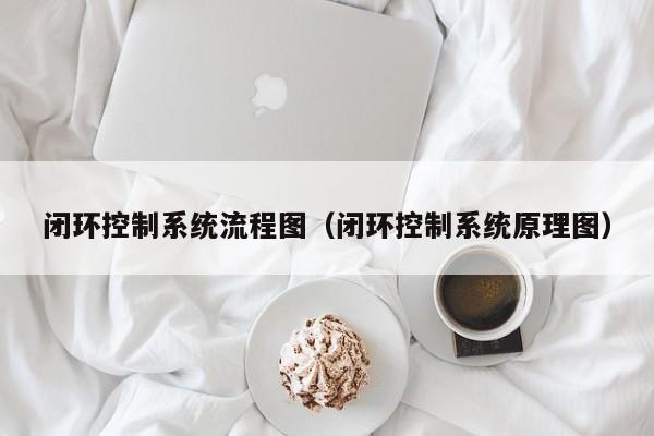 閉環控制系統流程圖（閉環控制系統原理圖）-第1張圖片-晉江速捷自動化科技有限公司
