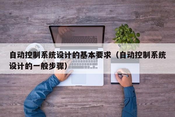 自動控制系統設計的基本要求（自動控制系統設計的一般步驟）-第1張圖片-晉江速捷自動化科技有限公司