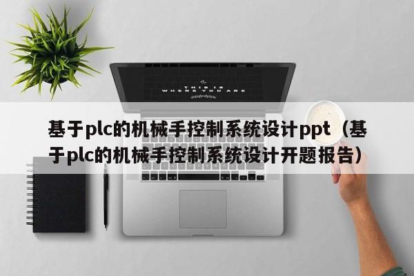 基于plc的機械手控制系統設計ppt（基于plc的機械手控制系統設計開題報告）-第1張圖片-晉江速捷自動化科技有限公司