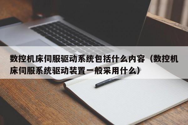 數控機床伺服驅動系統包括什么內容（數控機床伺服系統驅動裝置一般采用什么）-第1張圖片-晉江速捷自動化科技有限公司